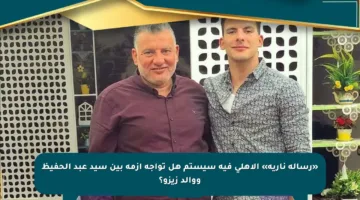 «رسالة نارية» الأهلي فيه سيستم هل تواجه أزمة بين سيد عبد الحفيظ ووالد زيزو؟